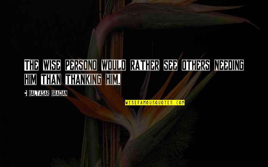 Persono Quotes By Baltasar Gracian: The wise persono would rather see others needing