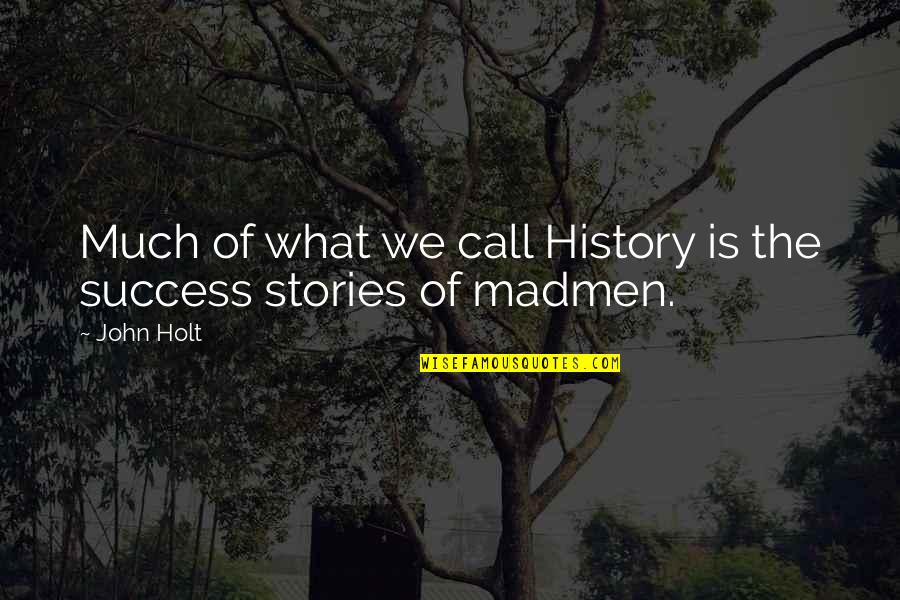 Persons Change Quotes By John Holt: Much of what we call History is the
