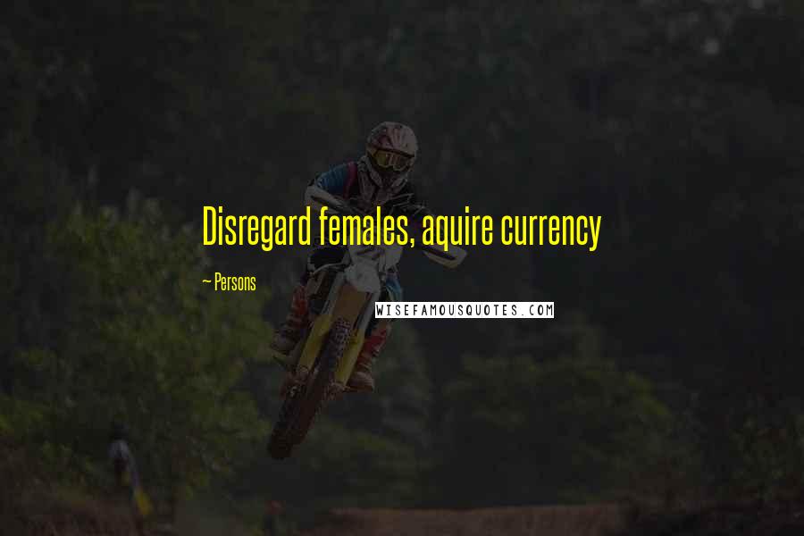 Persons quotes: Disregard females, aquire currency