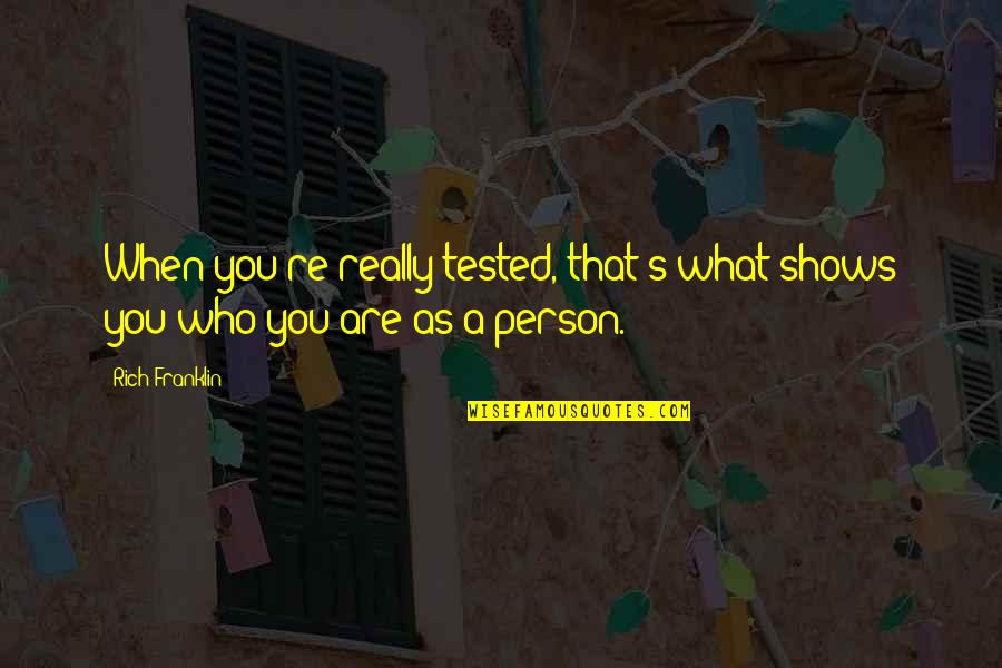 Persons's Quotes By Rich Franklin: When you're really tested, that's what shows you