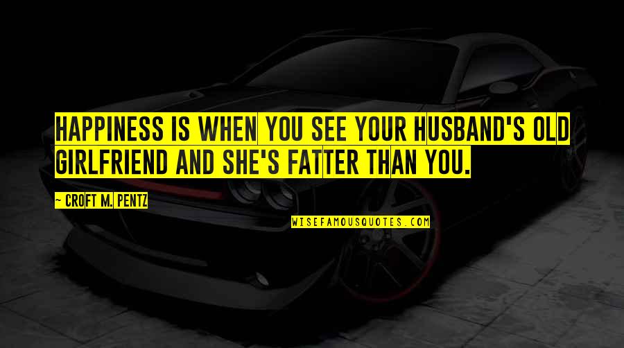 Perspection Quotes By Croft M. Pentz: Happiness is when you see your husband's old