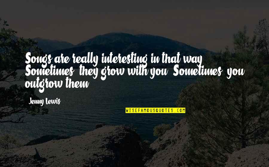 Perspectiva Quotes By Jenny Lewis: Songs are really interesting in that way. Sometimes, Perspectiva Quotes By Jenny Lewis: Songs are really interesting in that way. Sometimes,