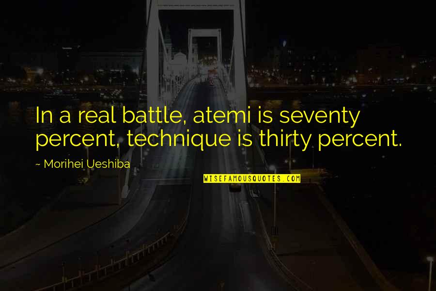 Perspectival Anamorphosis Quotes By Morihei Ueshiba: In a real battle, atemi is seventy percent, Perspectival Anamorphosis Quotes By Morihei Ueshiba: In a real battle, atemi is seventy percent,