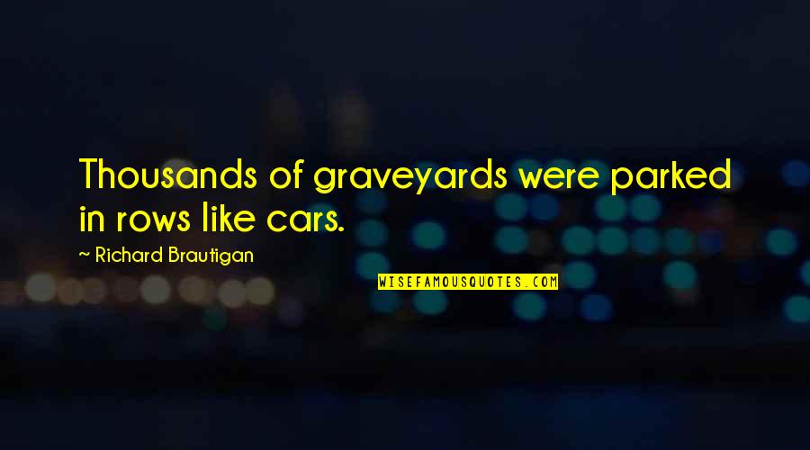 Perspectival Anamorphosis Quotes By Richard Brautigan: Thousands of graveyards were parked in rows like Perspectival Anamorphosis Quotes By Richard Brautigan: Thousands of graveyards were parked in rows like