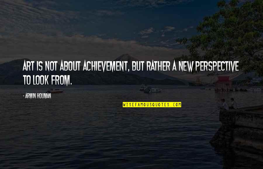 Perspective About Life Quotes By Armin Houman: Art is not about achievement, but rather a