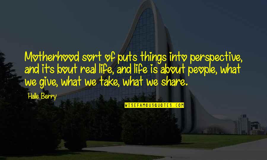 Perspective About Life Quotes By Halle Berry: Motherhood sort of puts things into perspective, and Perspective About Life Quotes By Halle Berry: Motherhood sort of puts things into perspective, and