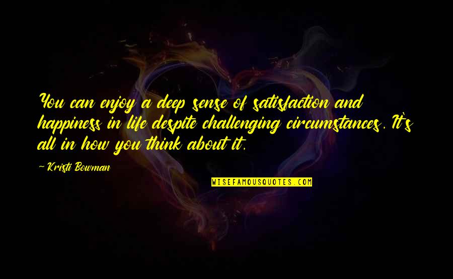 Perspective About Life Quotes By Kristi Bowman: You can enjoy a deep sense of satisfaction Perspective About Life Quotes By Kristi Bowman: You can enjoy a deep sense of satisfaction