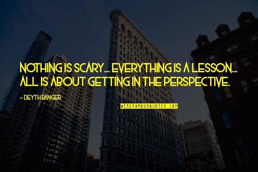 Perspective About Quotes By Deyth Banger: Nothing is scary... everything is a lesson... all