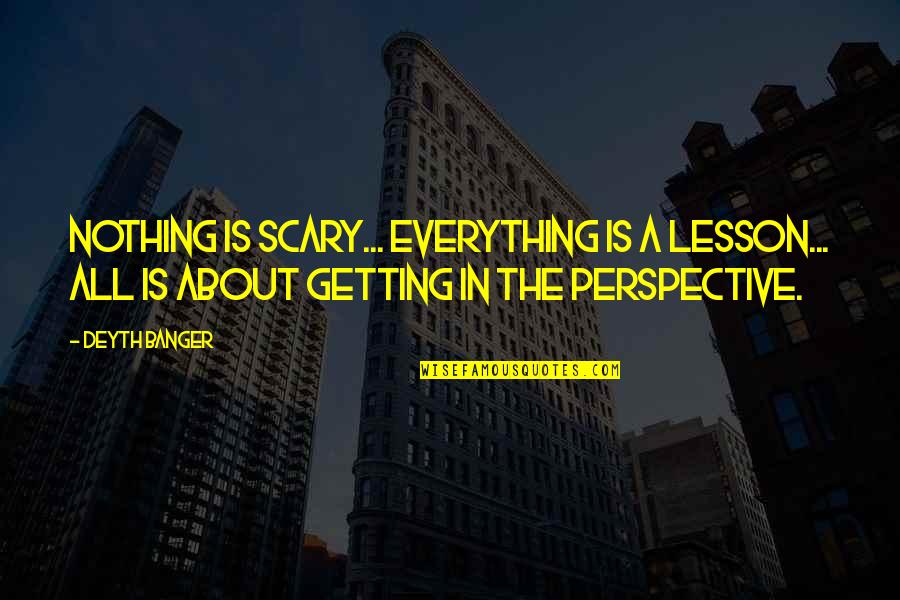 Perspective About Quotes By Deyth Banger: Nothing is scary... everything is a lesson... all Perspective About Quotes By Deyth Banger: Nothing is scary... everything is a lesson... all