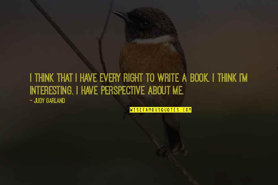 Perspective About Quotes By Judy Garland: I think that I have every right to