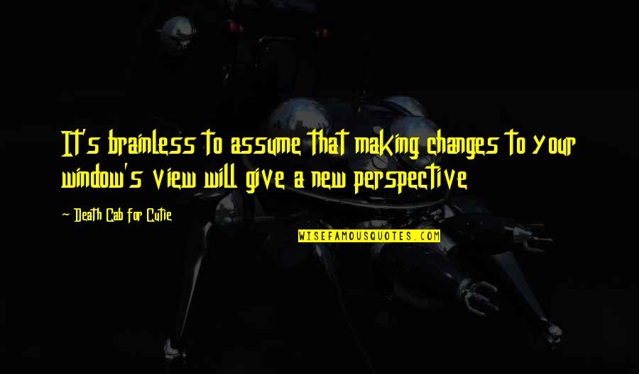 Perspective And Change Quotes By Death Cab For Cutie: It's brainless to assume that making changes to