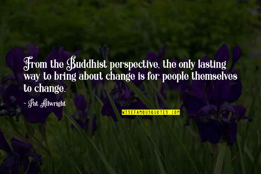 Perspective And Change Quotes By Pat Allwright: From the Buddhist perspective, the only lasting way
