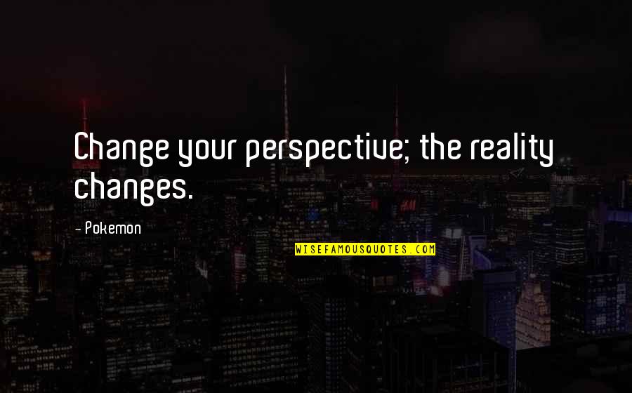 Perspective And Change Quotes By Pokemon: Change your perspective; the reality changes.