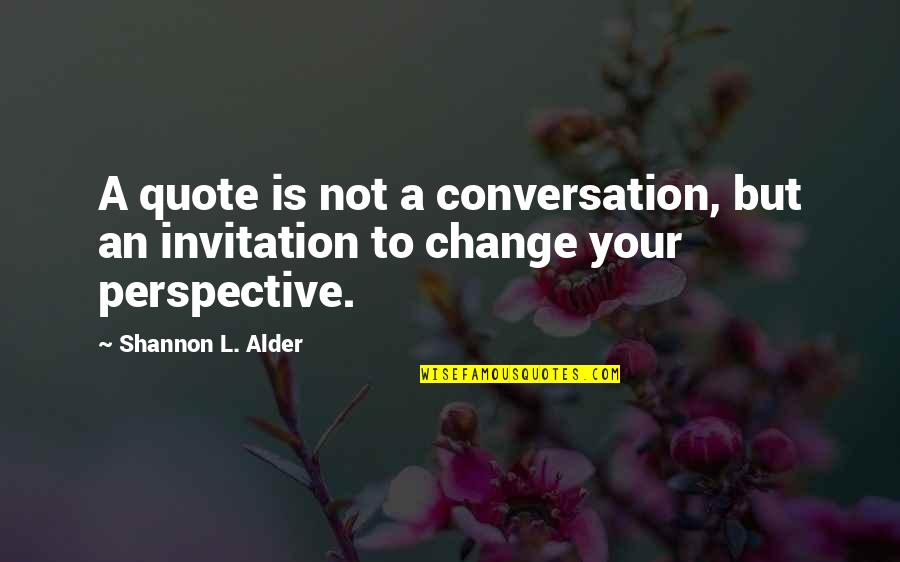 Perspective And Change Quotes By Shannon L. Alder: A quote is not a conversation, but an
