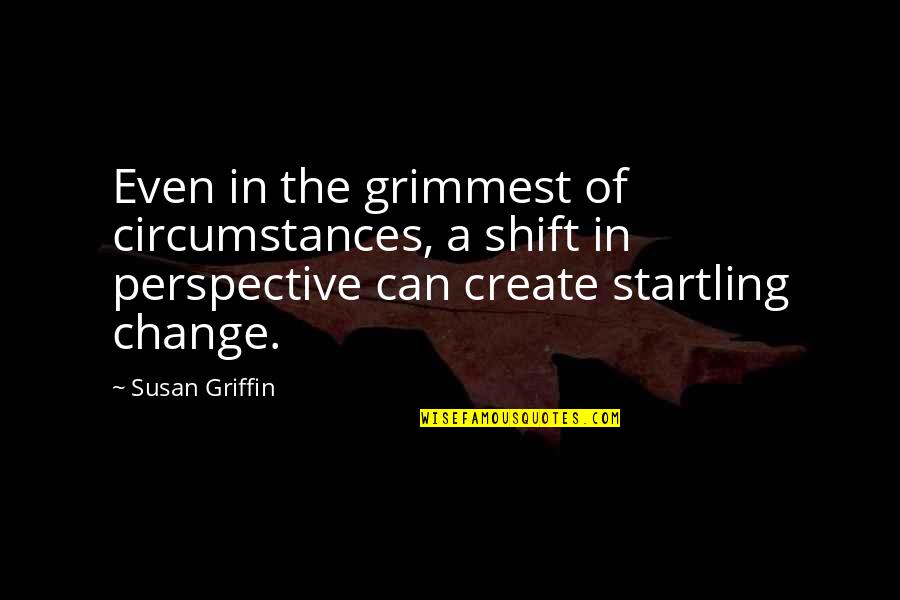 Perspective And Change Quotes By Susan Griffin: Even in the grimmest of circumstances, a shift