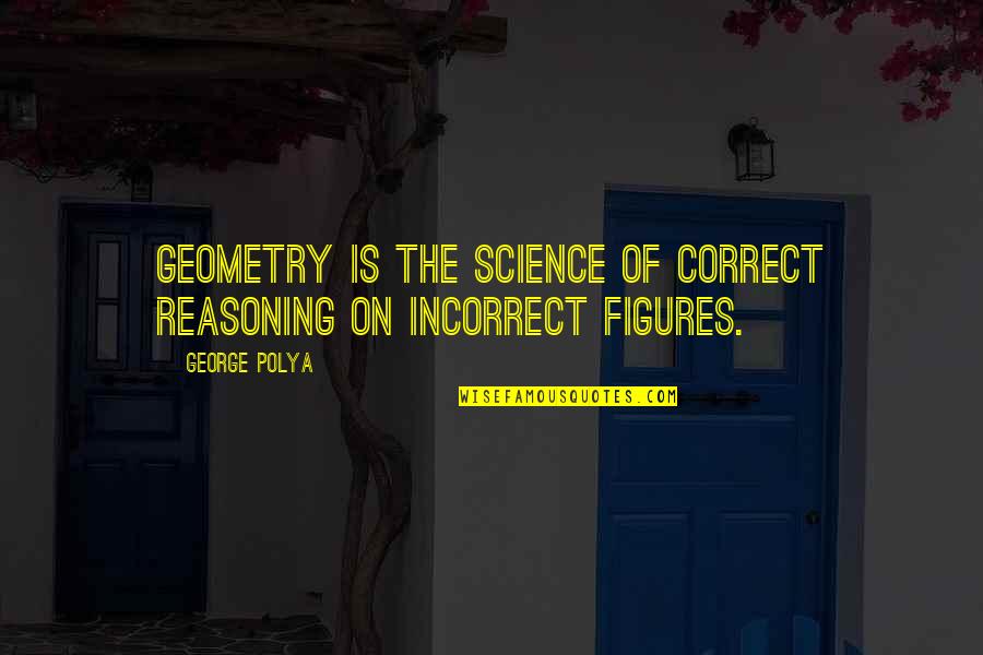 Perspective And Empathy Quotes By George Polya: Geometry is the science of correct reasoning on