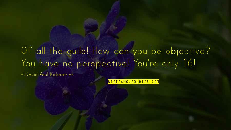 Perspective And Love Quotes By David Paul Kirkpatrick: Of all the guile! How can you be