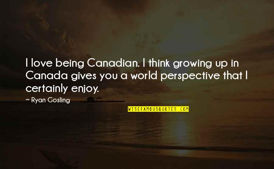 Perspective And Love Quotes By Ryan Gosling: I love being Canadian. I think growing up