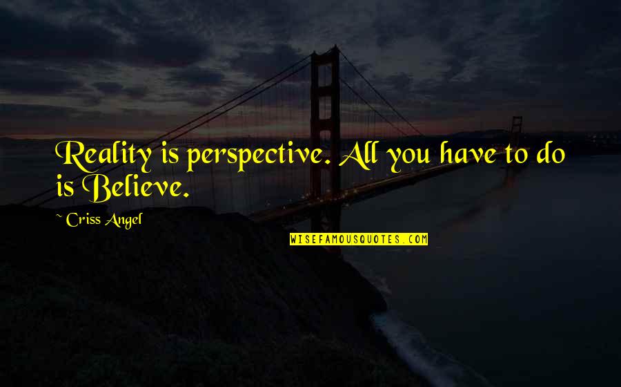 Perspective And Reality Quotes By Criss Angel: Reality is perspective. All you have to do