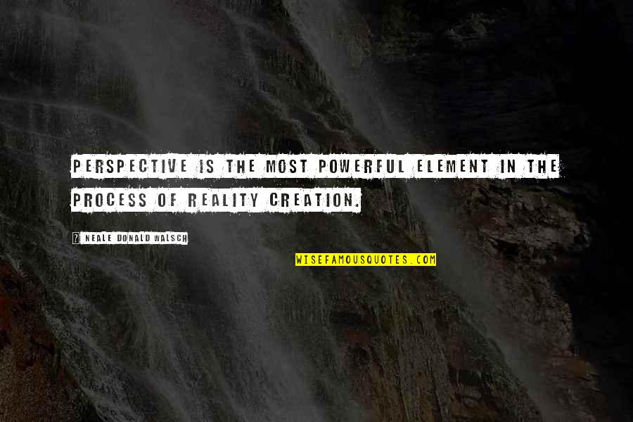 Perspective And Reality Quotes By Neale Donald Walsch: Perspective is the most powerful element in the