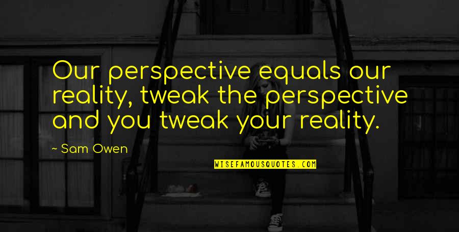 Perspective And Reality Quotes By Sam Owen: Our perspective equals our reality, tweak the perspective