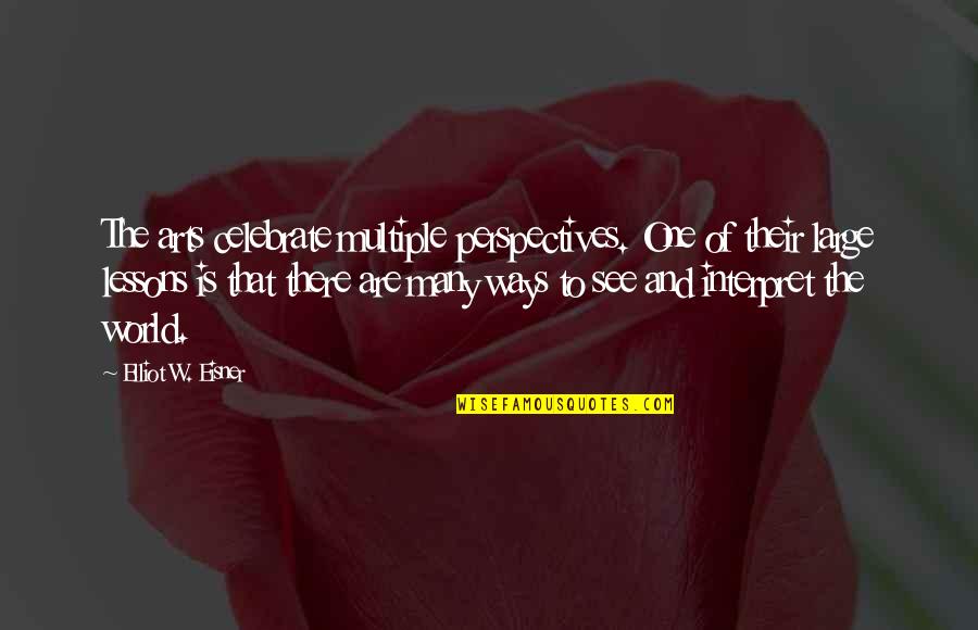 Perspective Art Quotes By Elliot W. Eisner: The arts celebrate multiple perspectives. One of their