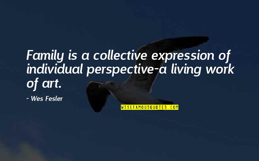 Perspective Art Quotes By Wes Fesler: Family is a collective expression of individual perspective-a