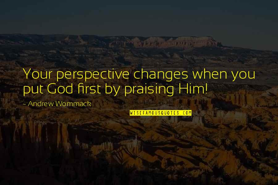 Perspective Change Quotes By Andrew Wommack: Your perspective changes when you put God first