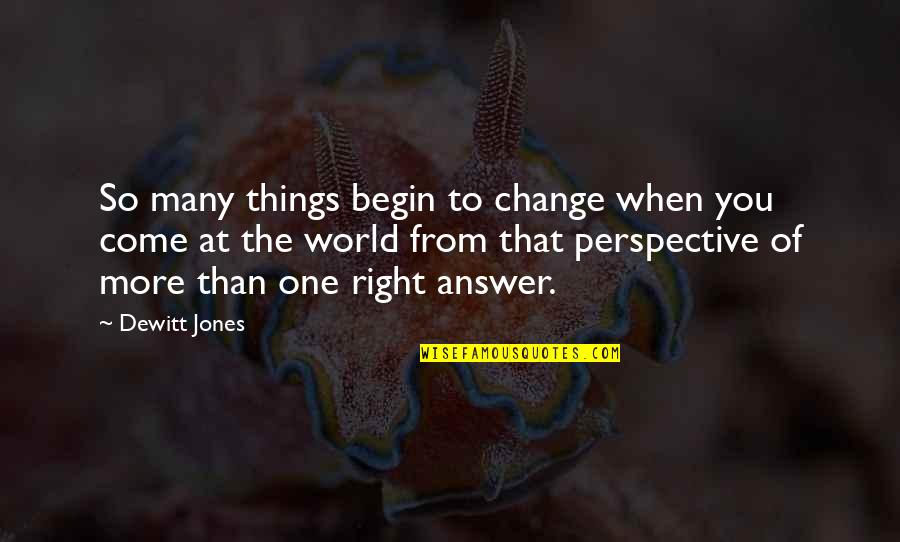 Perspective Change Quotes By Dewitt Jones: So many things begin to change when you