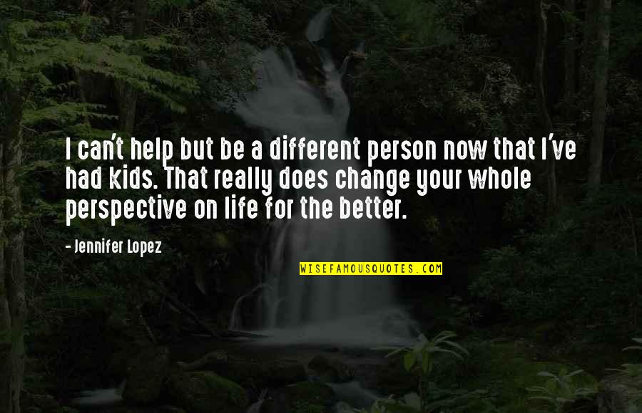 Perspective Change Quotes By Jennifer Lopez: I can't help but be a different person