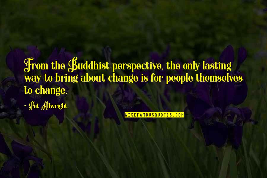 Perspective Change Quotes By Pat Allwright: From the Buddhist perspective, the only lasting way
