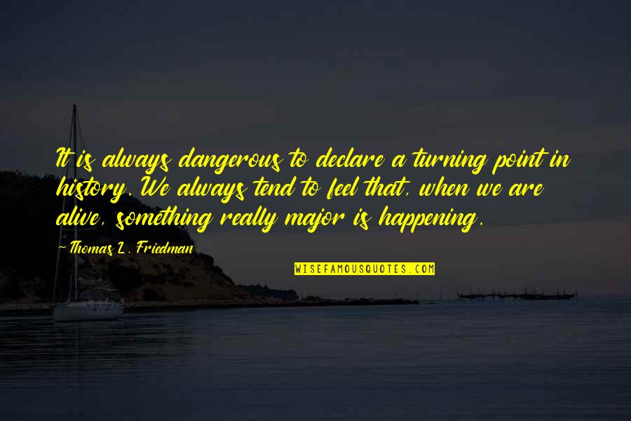 Perspective In History Quotes By Thomas L. Friedman: It is always dangerous to declare a turning