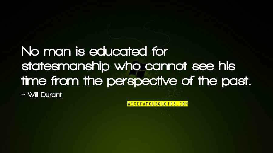 Perspective In History Quotes By Will Durant: No man is educated for statesmanship who cannot
