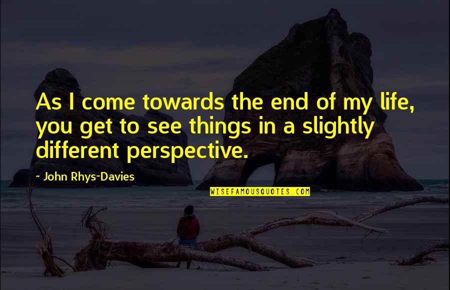 Perspective In Life Quotes By John Rhys-Davies: As I come towards the end of my