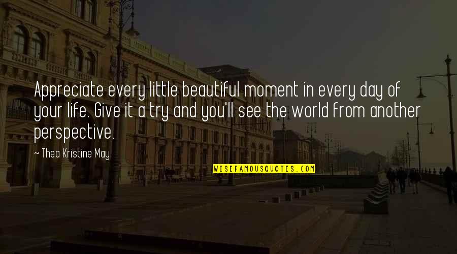 Perspective In Life Quotes By Thea Kristine May: Appreciate every little beautiful moment in every day