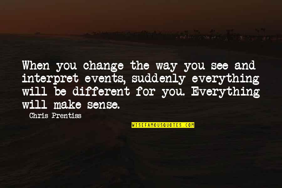 Perspective Is Everything Quotes By Chris Prentiss: When you change the way you see and Perspective Is Everything Quotes By Chris Prentiss: When you change the way you see and