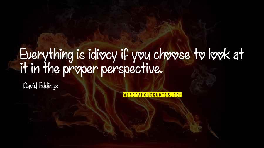 Perspective Is Everything Quotes By David Eddings: Everything is idiocy if you choose to look