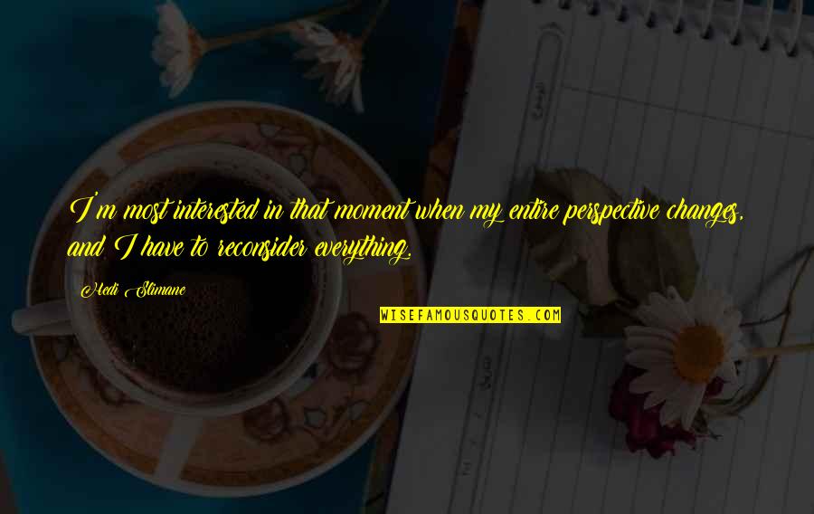 Perspective Is Everything Quotes By Hedi Slimane: I'm most interested in that moment when my Perspective Is Everything Quotes By Hedi Slimane: I'm most interested in that moment when my