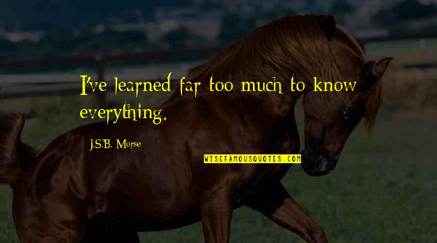 Perspective Is Everything Quotes By J.S.B. Morse: I've learned far too much to know everything. Perspective Is Everything Quotes By J.S.B. Morse: I've learned far too much to know everything.