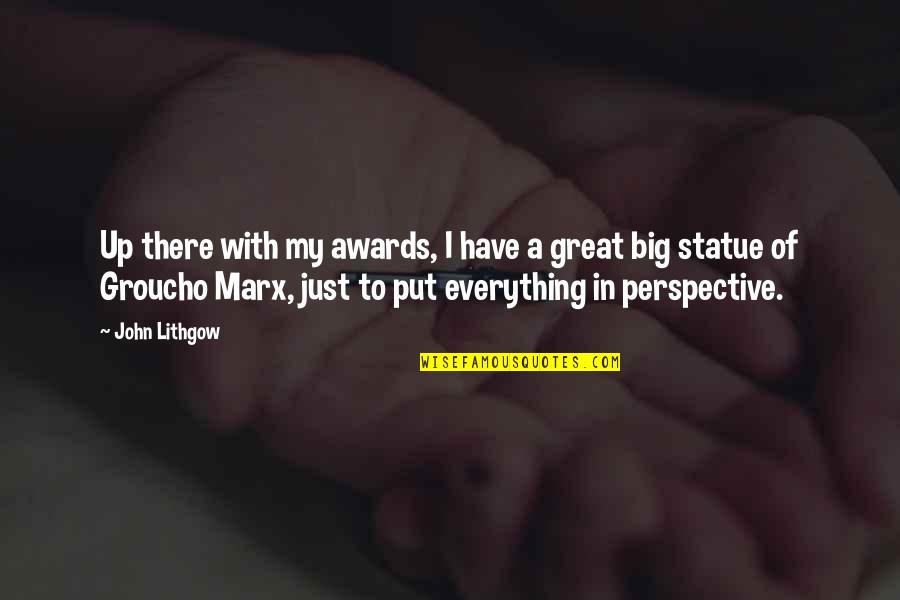 Perspective Is Everything Quotes By John Lithgow: Up there with my awards, I have a Perspective Is Everything Quotes By John Lithgow: Up there with my awards, I have a