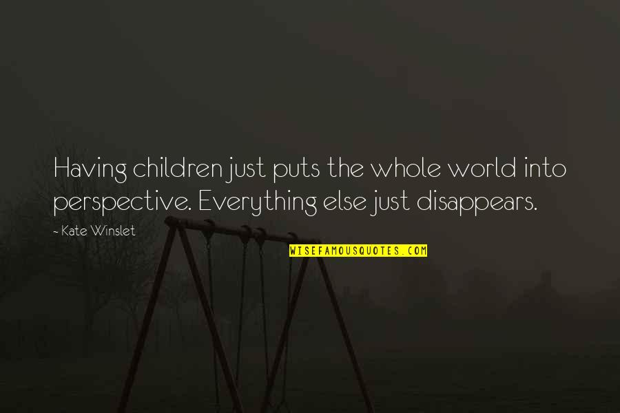 Perspective Is Everything Quotes By Kate Winslet: Having children just puts the whole world into Perspective Is Everything Quotes By Kate Winslet: Having children just puts the whole world into