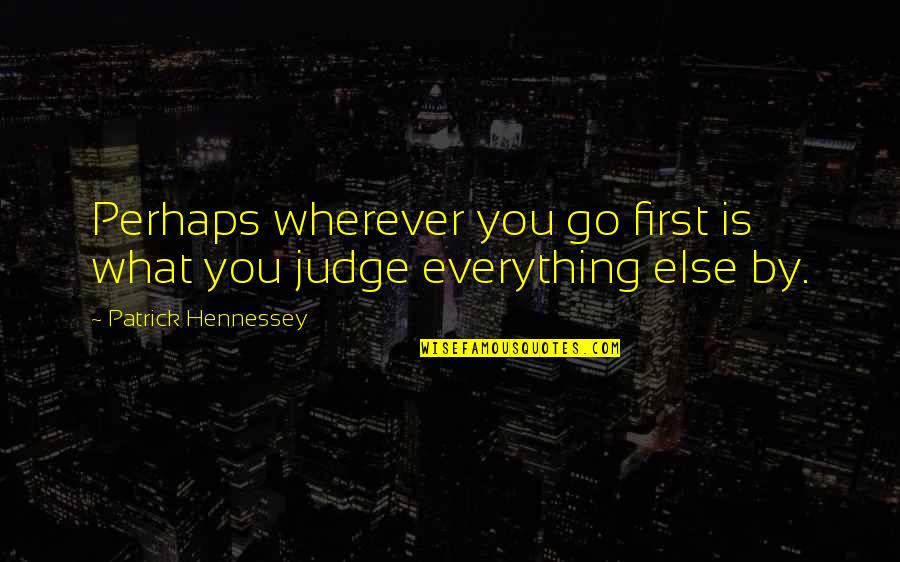 Perspective Is Everything Quotes By Patrick Hennessey: Perhaps wherever you go first is what you Perspective Is Everything Quotes By Patrick Hennessey: Perhaps wherever you go first is what you