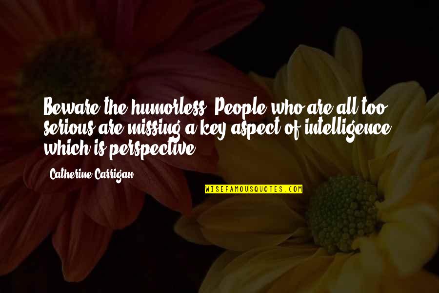 Perspective Is Key Quotes By Catherine Carrigan: Beware the humorless. People who are all too