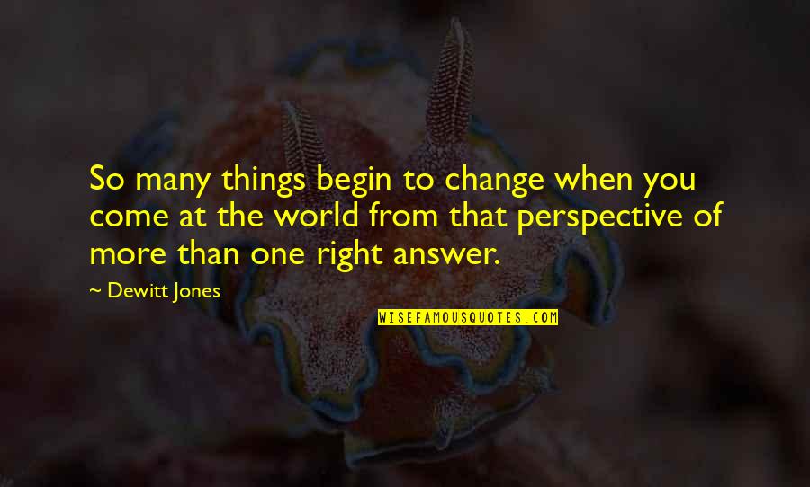 Perspective Of The World Quotes By Dewitt Jones: So many things begin to change when you