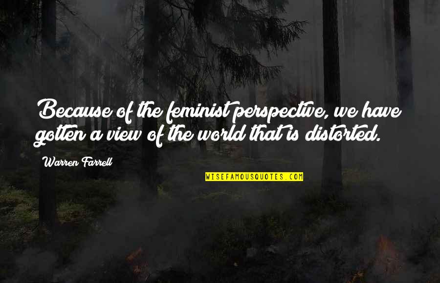 Perspective Of The World Quotes By Warren Farrell: Because of the feminist perspective, we have gotten