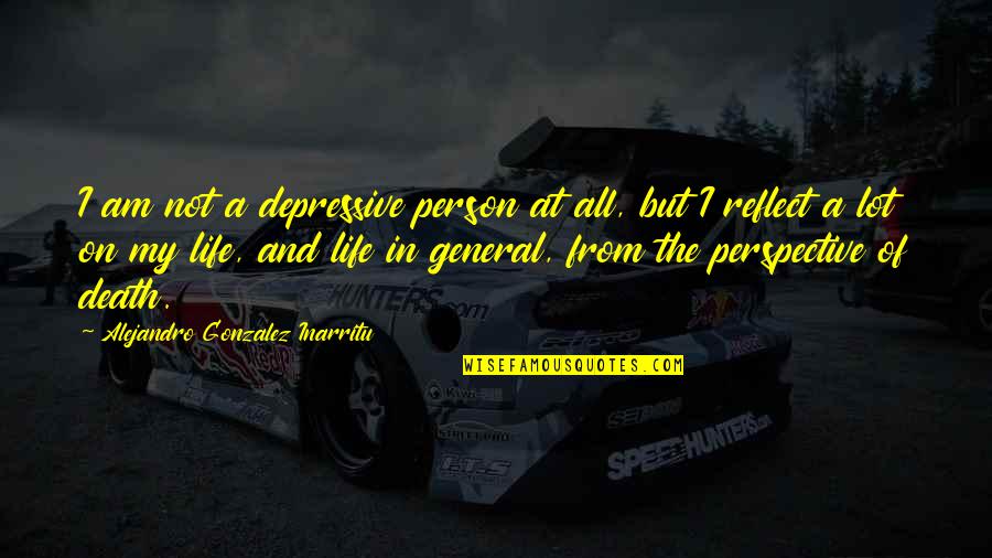 Perspective On Life Quotes By Alejandro Gonzalez Inarritu: I am not a depressive person at all, Perspective On Life Quotes By Alejandro Gonzalez Inarritu: I am not a depressive person at all,