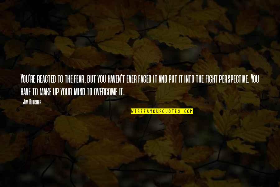 Perspective Quotes And Quotes By Jim Butcher: You're reacted to the fear, but you haven't Perspective Quotes And Quotes By Jim Butcher: You're reacted to the fear, but you haven't