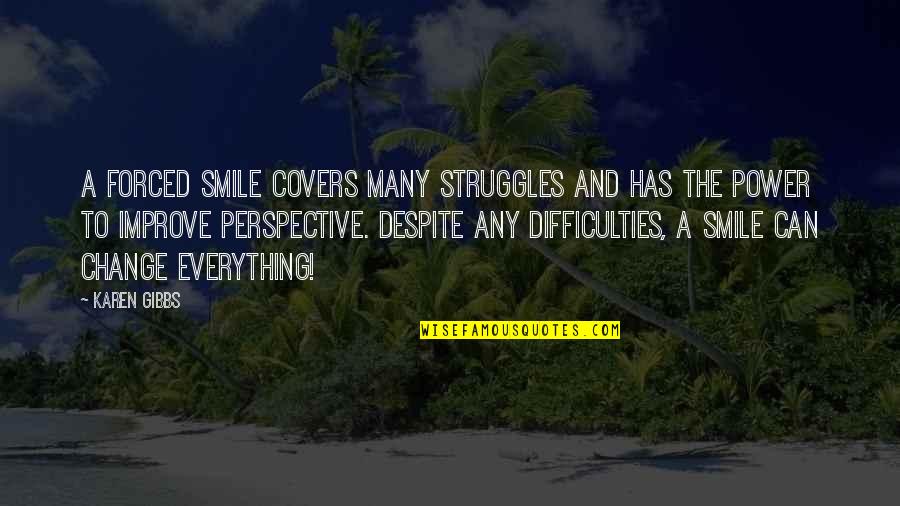 Perspective Quotes Quotes By Karen Gibbs: A forced smile covers many struggles and has