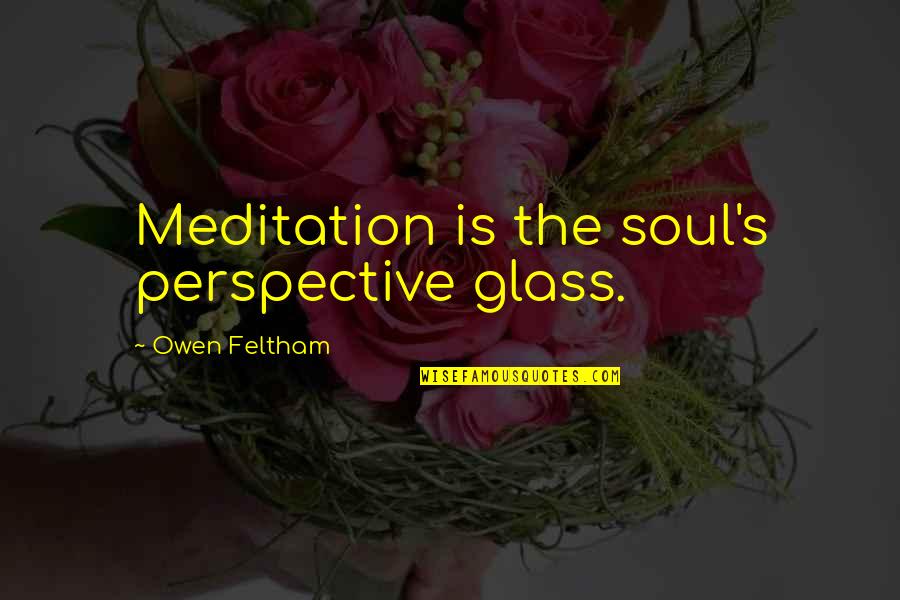Perspective The Quotes By Owen Feltham: Meditation is the soul's perspective glass. Perspective The Quotes By Owen Feltham: Meditation is the soul's perspective glass.