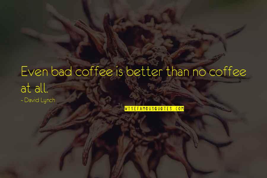 Perspectives Changing Quotes By David Lynch: Even bad coffee is better than no coffee Perspectives Changing Quotes By David Lynch: Even bad coffee is better than no coffee